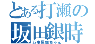 とある打瀬の坂田銀時（万事屋銀ちゃん）