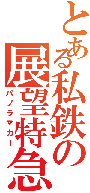 とある私鉄の展望特急（パノラマカー）