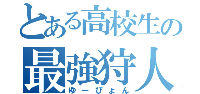 とある高校生の最強狩人（ゆーぴょん）