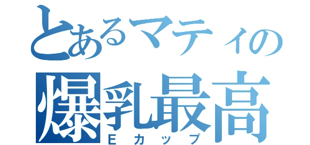 とあるマティの爆乳最高（Ｅカップ）