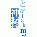 とある１３ｋｍの神殺鎗（かみしにのやり）