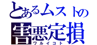 とあるムストの害悪定損（ワルイコト）