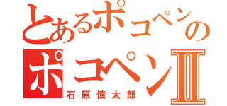 とあるポコペンのポコペン人Ⅱ（石原慎太郎）