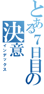 とある７日目の決意（インデックス）