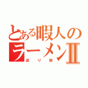 とある暇人のラーメンⅡ（巡り旅）