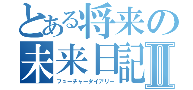 とある将来の未来日記Ⅱ（フューチャーダイアリー）