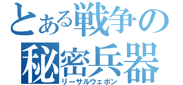 とある戦争の秘密兵器（リーサルウェポン）