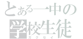 とある一中の学校生徒（ガクセイ）