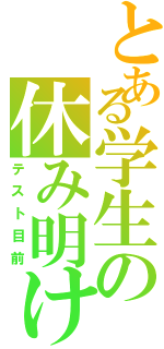 とある学生の休み明けⅡ（テスト目前）