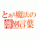 とある魔法の離別言葉（さよなライオンズ）