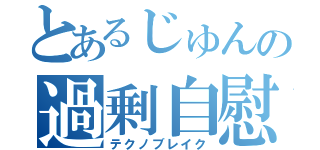 とあるじゅんの過剰自慰（テクノブレイク）