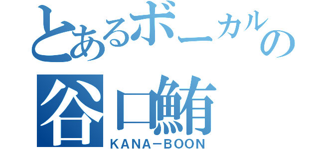 とあるボーカルの谷口鮪（ＫＡＮＡ－ＢＯＯＮ）