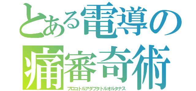 とある電導の痛審奇術（プロコトルアダプタトルオルタナス）