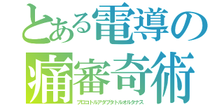 とある電導の痛審奇術（プロコトルアダプタトルオルタナス）