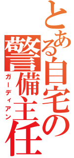 とある自宅の警備主任（ガーディアン）