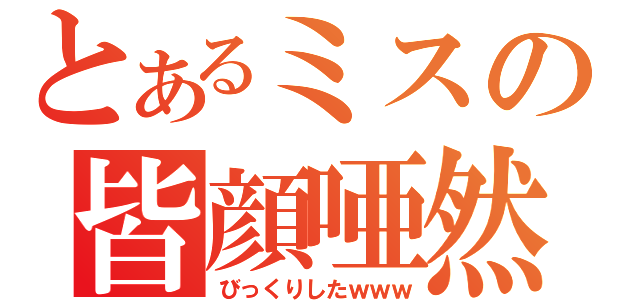 とあるミスの皆顔唖然（びっくりしたｗｗｗ）