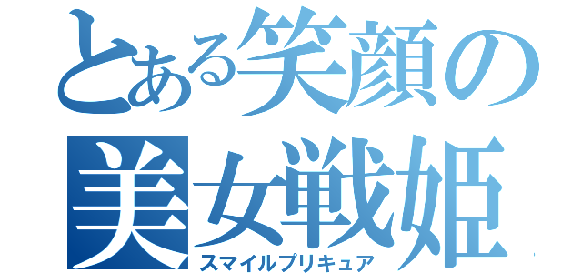 とある笑顔の美女戦姫（スマイルプリキュア）