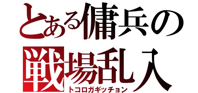 とある傭兵の戦場乱入（トコロガギッチョン）