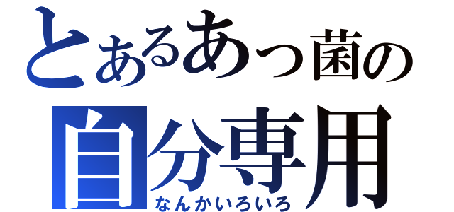 とあるあっ菌の自分専用（なんかいろいろ）