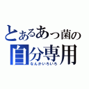 とあるあっ菌の自分専用（なんかいろいろ）