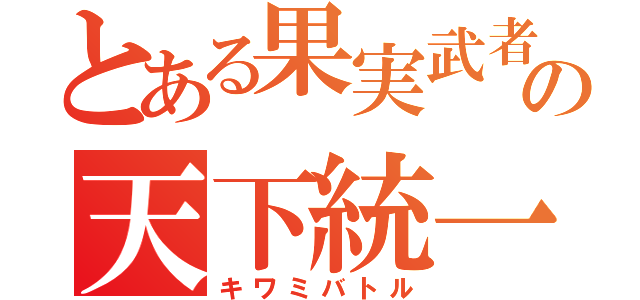 とある果実武者の天下統一（キワミバトル）