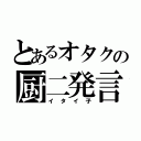 とあるオタクの厨二発言（イタイ子）