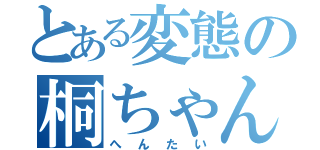 とある変態の桐ちゃん（へんたい）