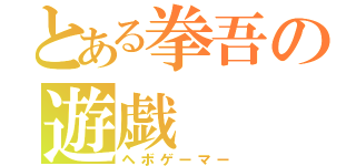 とある拳吾の遊戯（ヘボゲーマー）