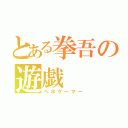 とある拳吾の遊戯（ヘボゲーマー）