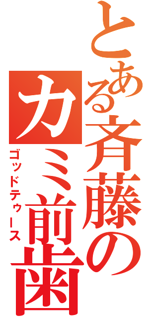 とある斉藤のカミ前歯（ゴッドテゥース）