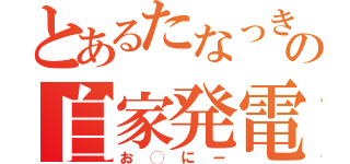 とあるたなっきーの自家発電（お◯にー）