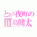 とある夜町の田島健太（チャラオトコ）