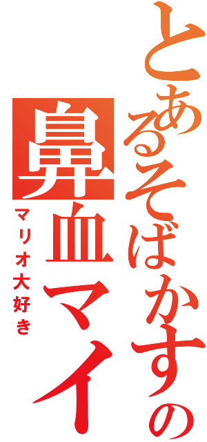 とあるそばかすの鼻血マイ（マリオ大好き）