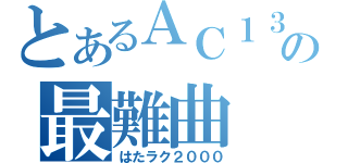 とあるＡＣ１３の最難曲（はたラク２０００）