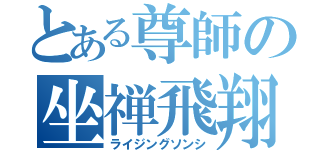 とある尊師の坐禅飛翔（ライジングソンシ）