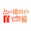 とある池袋の自宅警備員（クソニート）