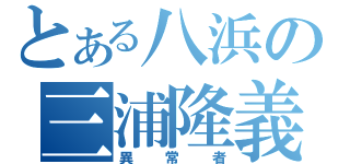 とある八浜の三浦隆義（異常者）