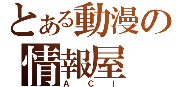 とある動漫の情報屋（ＡＣＩ）