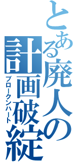 とある廃人の計画破綻（ブロークンハート）