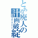 とある廃人の計画破綻（ブロークンハート）