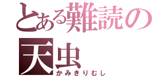 とある難読の天虫（かみきりむし）