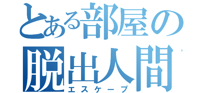 とある部屋の脱出人間（エスケープ）