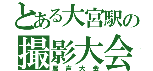 とある大宮駅の撮影大会（罵声大会）