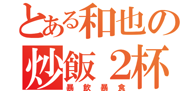 とある和也の炒飯２杯（暴飲暴食）