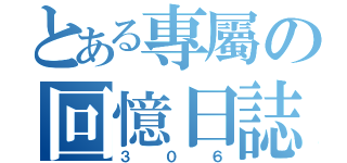 とある專屬の回憶日誌（３０６）