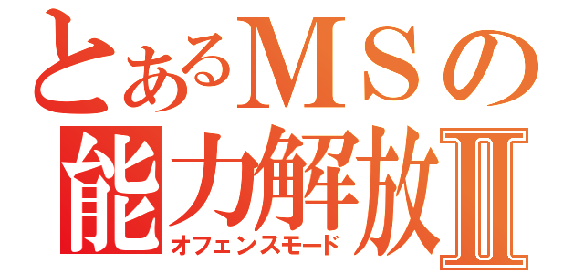 とあるＭＳの能力解放Ⅱ（オフェンスモード）