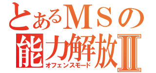 とあるＭＳの能力解放Ⅱ（オフェンスモード）