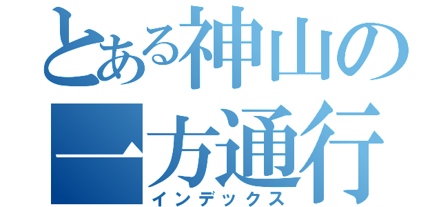 とある神山の一方通行（インデックス）