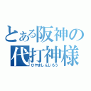 とある阪神の代打神様（ひやましんじろう）