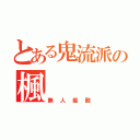 とある鬼流派の楓（無人能敵）